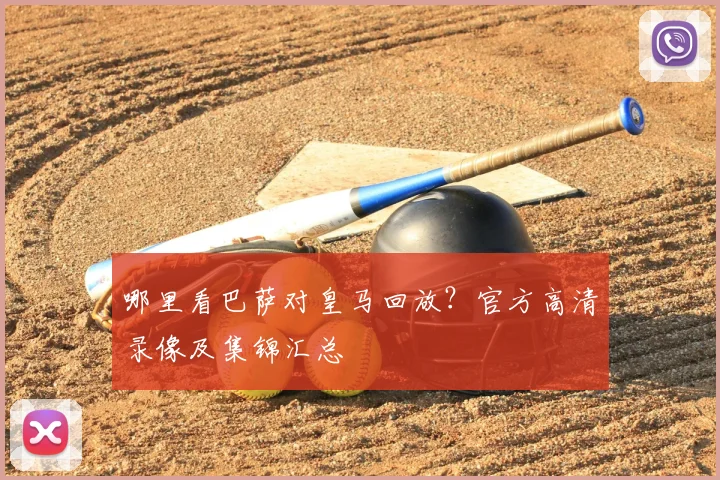 哪里看巴萨对皇马回放？官方高清录像及集锦汇总