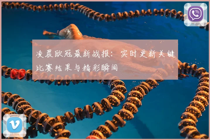 凌晨欧冠最新战报：实时更新关键比赛结果与精彩瞬间