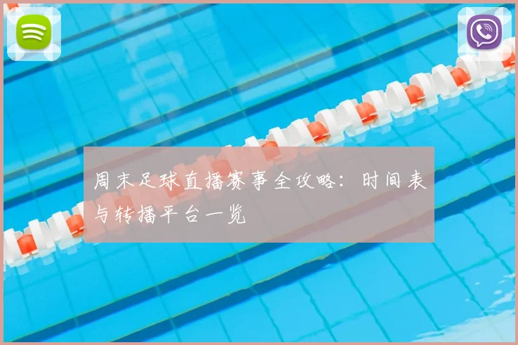周末足球直播赛事全攻略：时间表与转播平台一览