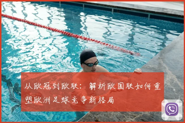 从欧冠到欧联：解析欧国联如何重塑欧洲足球竞争新格局