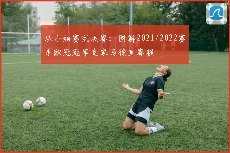 从小组赛到决赛：图解2021/2022赛季欧冠冠军皇家马德里赛程