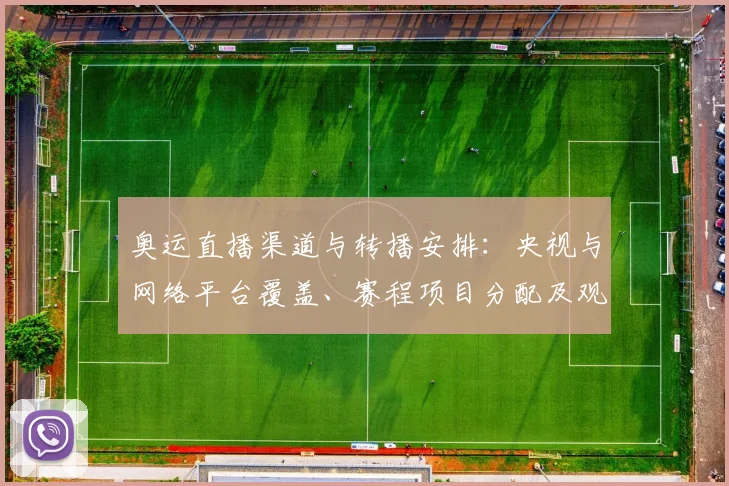 奥运直播渠道与转播安排：央视与网络平台覆盖、赛程项目分配及观赛指南
