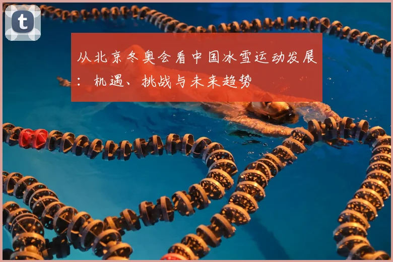 从北京冬奥会看中国冰雪运动发展：机遇、挑战与未来趋势