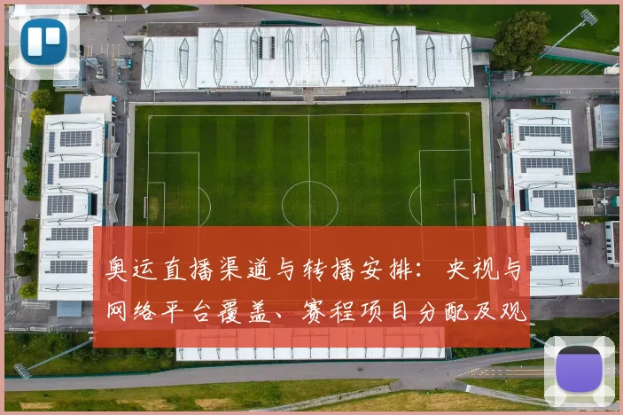 奥运直播渠道与转播安排：央视与网络平台覆盖、赛程项目分配及观赛指南