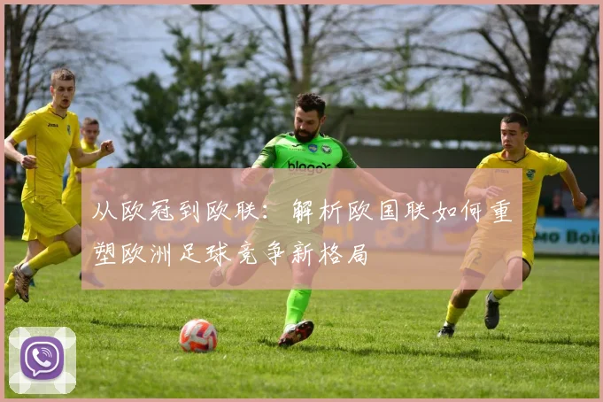 从欧冠到欧联：解析欧国联如何重塑欧洲足球竞争新格局
