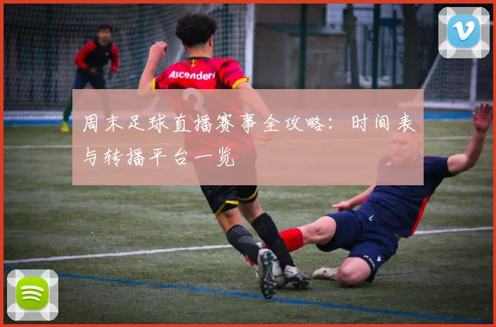 周末足球直播赛事全攻略：时间表与转播平台一览